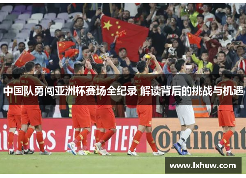 中国队勇闯亚洲杯赛场全纪录 解读背后的挑战与机遇