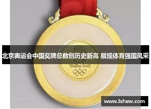 北京奥运会中国奖牌总数创历史新高 展现体育强国风采