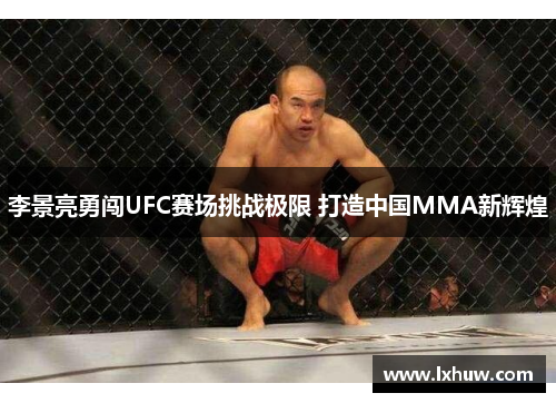李景亮勇闯UFC赛场挑战极限 打造中国MMA新辉煌