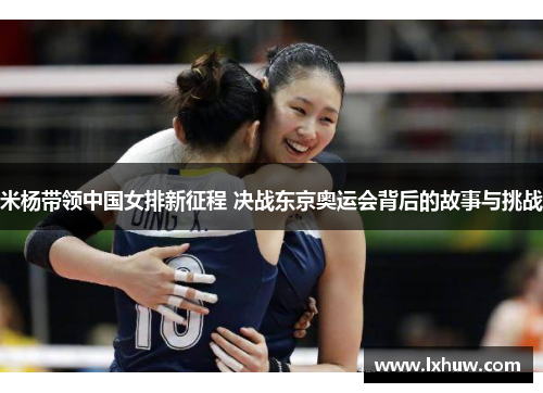 米杨带领中国女排新征程 决战东京奥运会背后的故事与挑战