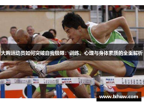 大胸运动员如何突破自我极限：训练、心理与身体素质的全面解析