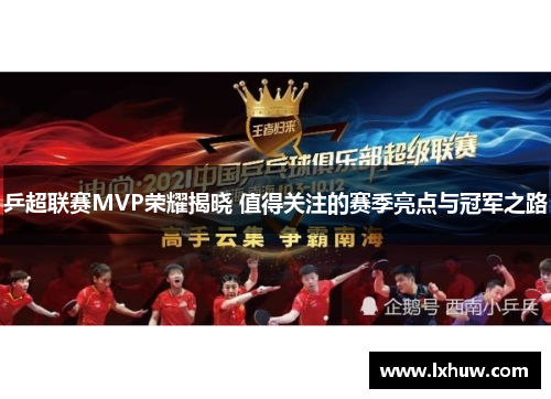 乒超联赛MVP荣耀揭晓 值得关注的赛季亮点与冠军之路