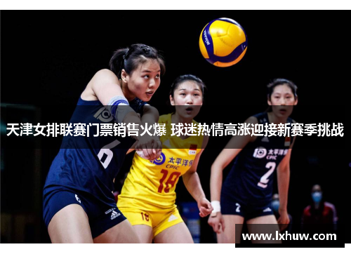 天津女排联赛门票销售火爆 球迷热情高涨迎接新赛季挑战