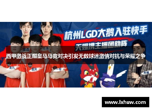西甲激战正酣皇马马竞对决引发无数球迷激情对抗与荣耀之争