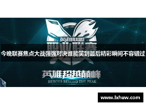 今晚联赛焦点大战强强对决谁能笑到最后精彩瞬间不容错过