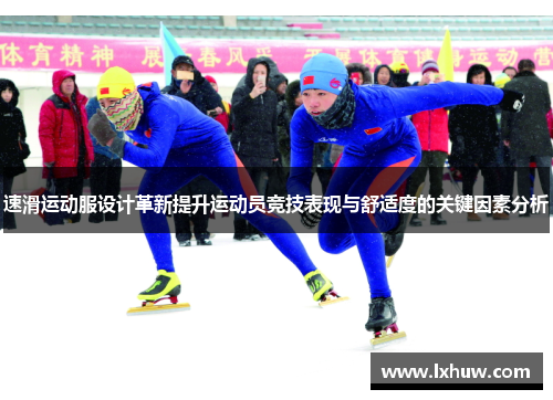 速滑运动服设计革新提升运动员竞技表现与舒适度的关键因素分析