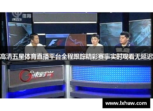 高清五星体育直播平台全程跟踪精彩赛事实时观看无延迟