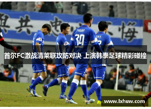 首尔FC激战清莱联攻防对决 上演韩泰足球精彩碰撞